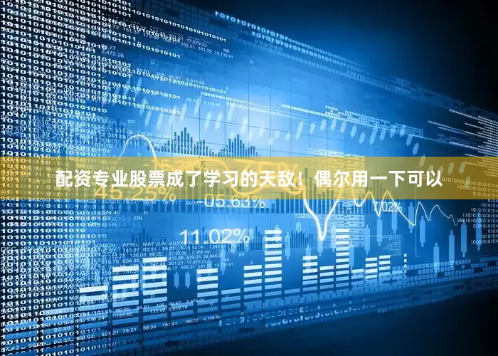 配资专业股票成了学习的天敌！偶尔用一下可以