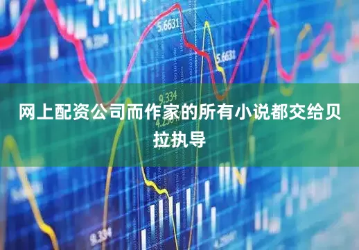 网上配资公司而作家的所有小说都交给贝拉执导