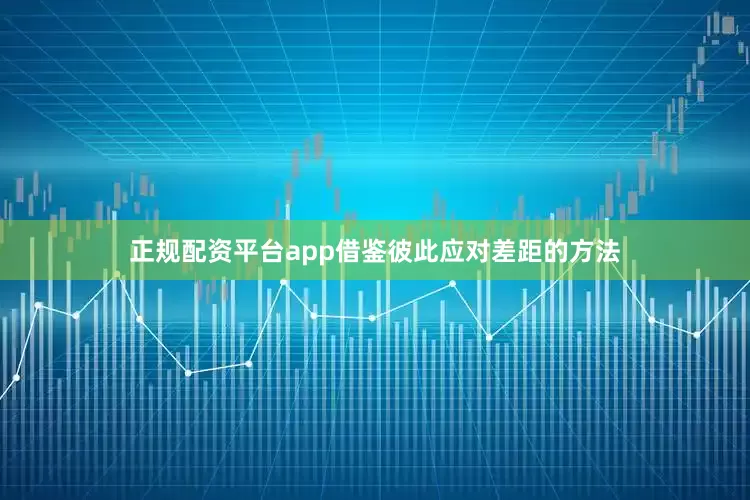 正规配资平台app借鉴彼此应对差距的方法