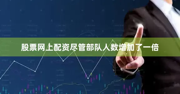 股票网上配资尽管部队人数增加了一倍