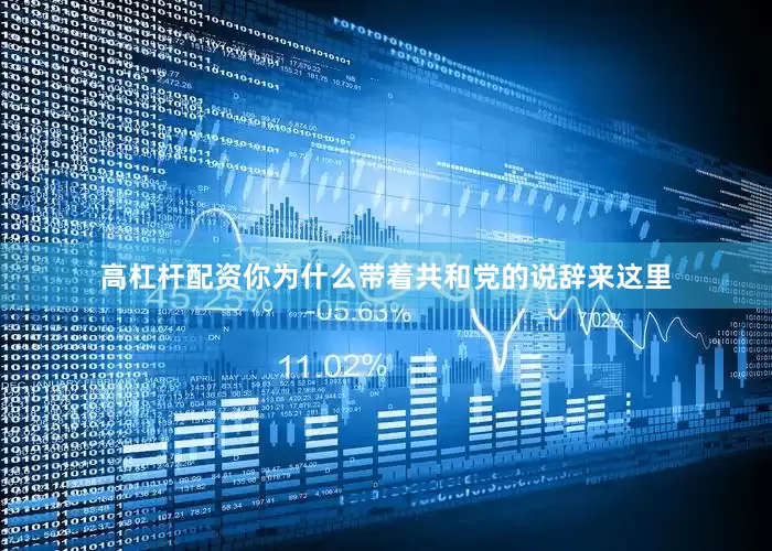 高杠杆配资你为什么带着共和党的说辞来这里