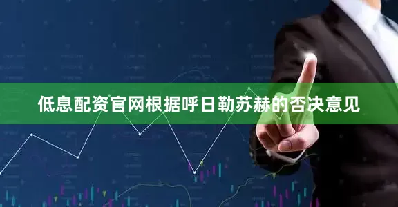低息配资官网根据呼日勒苏赫的否决意见