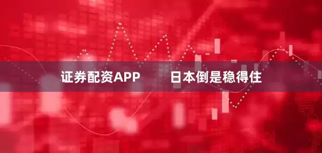 证券配资APP        日本倒是稳得住