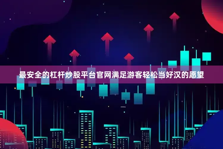 最安全的杠杆炒股平台官网满足游客轻松当好汉的愿望