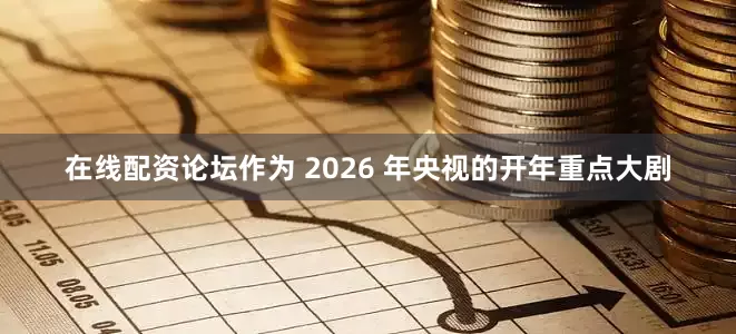 在线配资论坛作为 2026 年央视的开年重点大剧